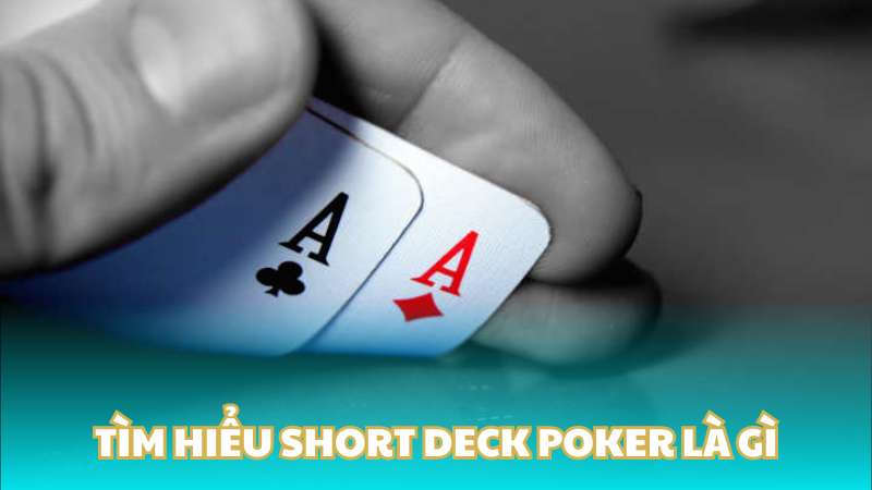 Tìm hiểu Short Deck Poker là gì?