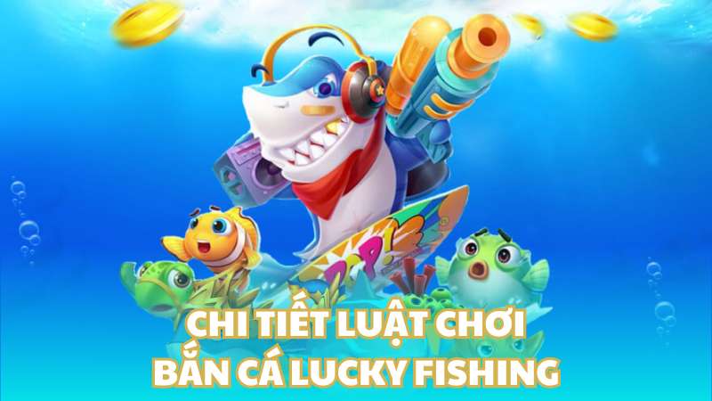 Chi tiết luật chơi bắn cá Lucky Fishing