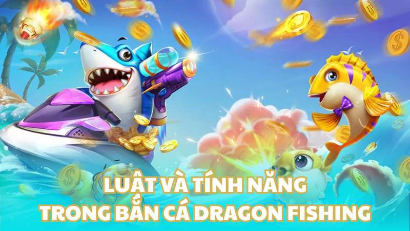 Luật và tính năng trong bắn cá Dragon Fishing