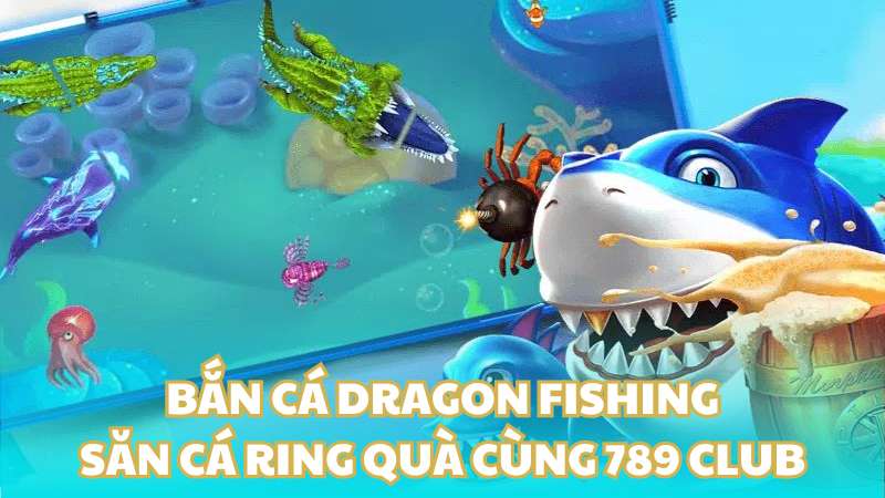 Bắn cá Dragon Fishing - Săn cá ring quà cùng 789 Club
